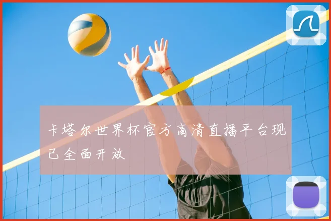卡塔尔世界杯官方高清直播平台现已全面开放