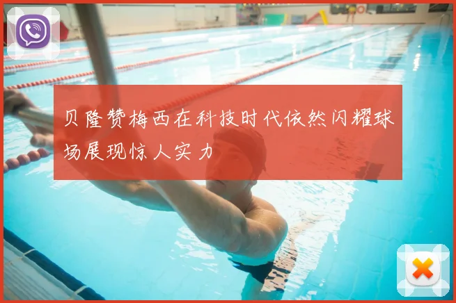 贝隆赞梅西在科技时代依然闪耀球场展现惊人实力