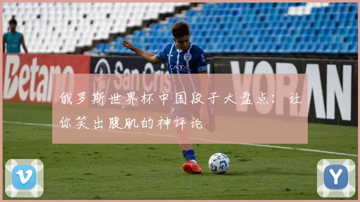 俄罗斯世界杯中国段子大盘点:让你笑出腹肌的神评论