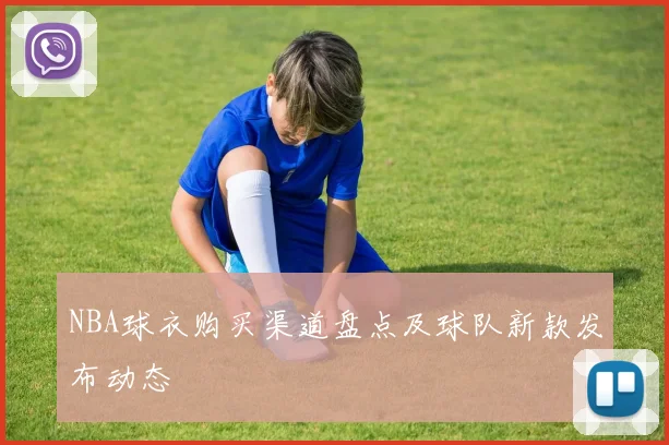 NBA球衣购买渠道盘点及球队新款发布动态