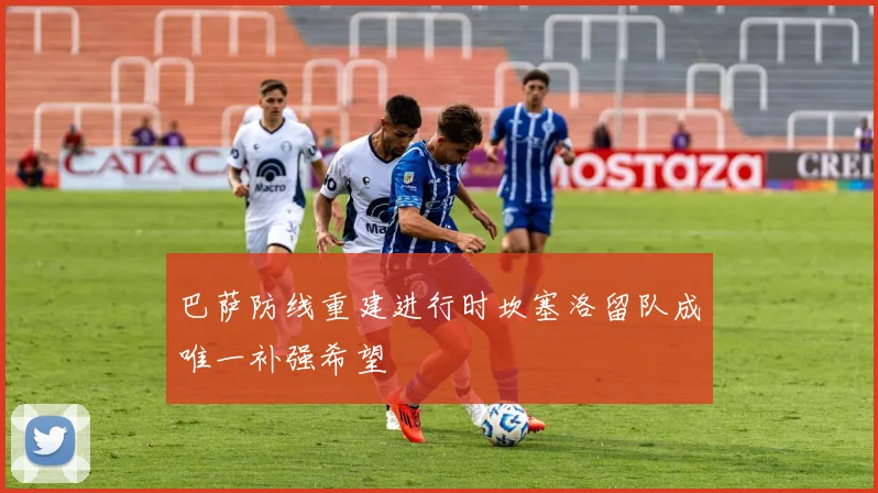 巴萨防线重建进行时坎塞洛留队成唯一补强希望