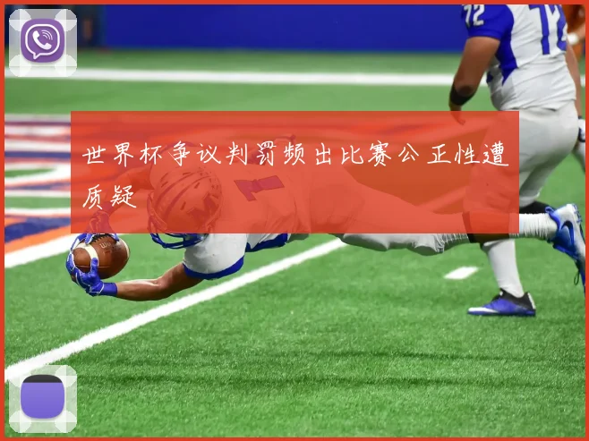 世界杯争议判罚频出比赛公正性遭质疑