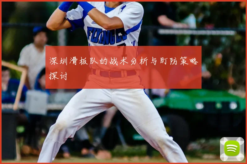 深圳滑板队的战术分析与盯防策略探讨