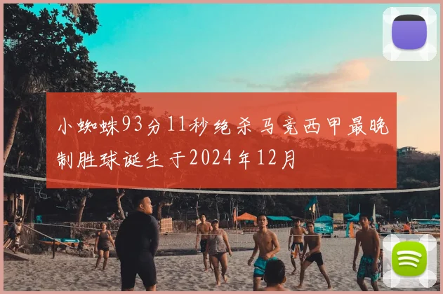 小蜘蛛93分11秒绝杀马竞西甲最晚制胜球诞生于2024年12月
