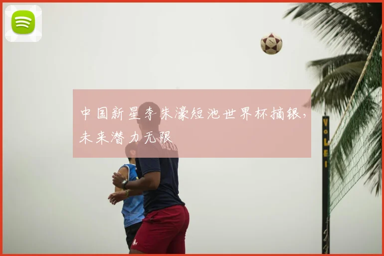 中国新星李朱濠短池世界杯摘银，未来潜力无限