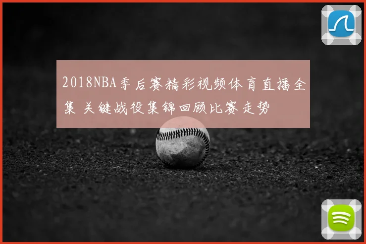 2018NBA季后赛精彩视频体育直播全集 关键战役集锦回顾比赛走势