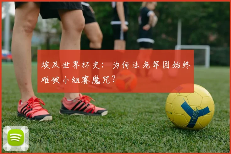 埃及世界杯史:为何法老军团始终难破小组赛魔咒?
