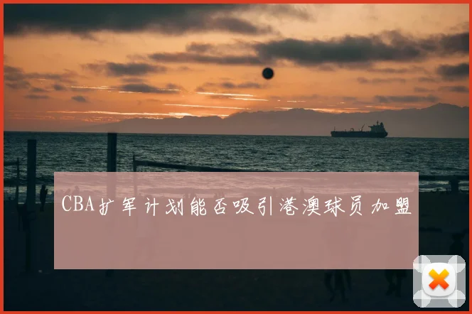 CBA扩军计划能否吸引港澳球员加盟
