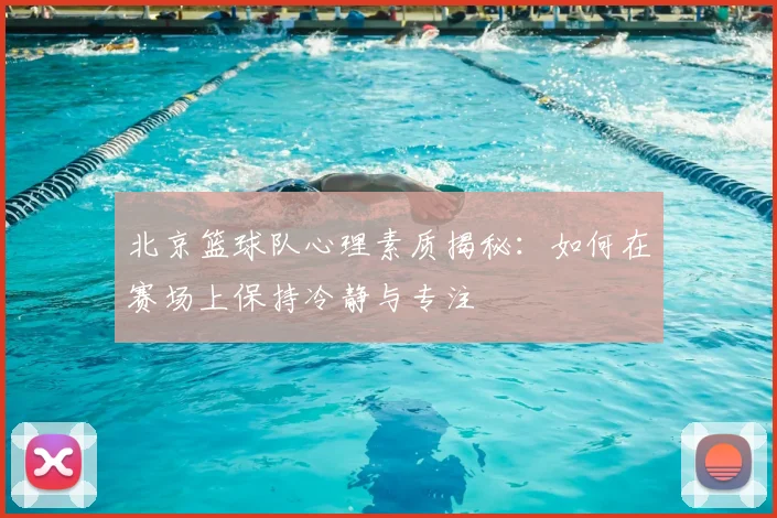 北京篮球队心理素质揭秘:如何在赛场上保持冷静与专注
