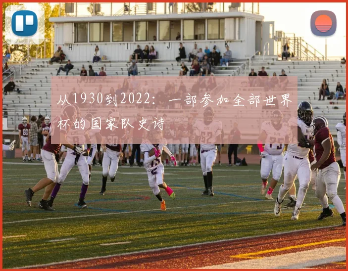 从1930到2022：一部参加全部世界杯的国家队史诗