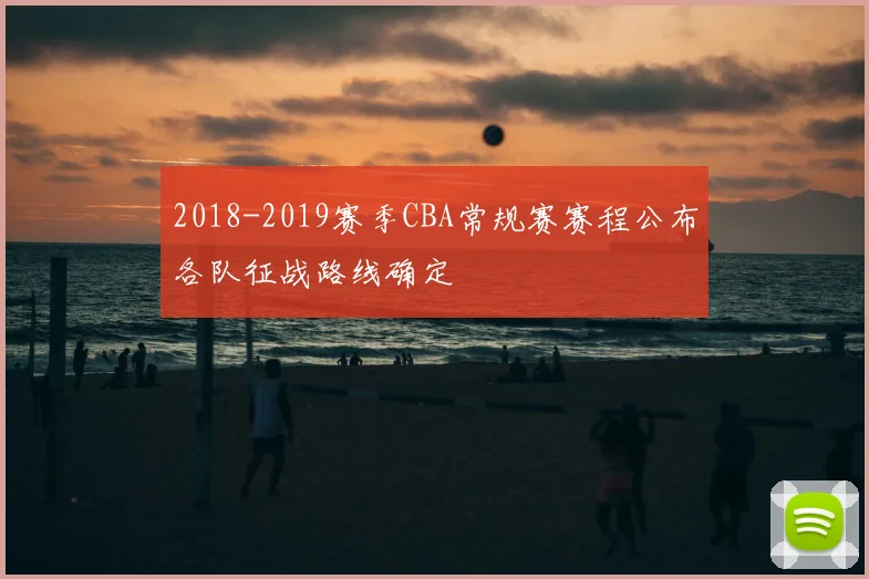 2018-2019赛季CBA常规赛赛程公布各队征战路线确定