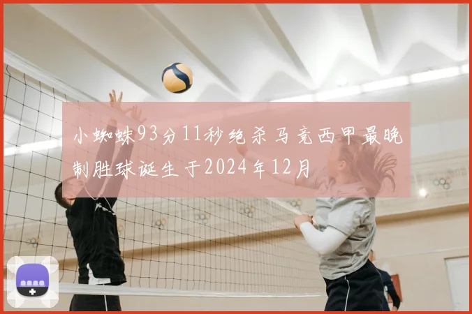 小蜘蛛93分11秒绝杀马竞西甲最晚制胜球诞生于2024年12月
