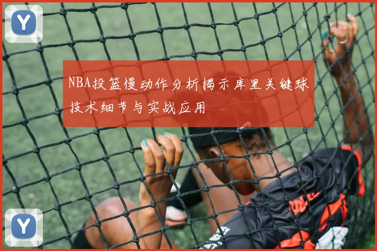 NBA投篮慢动作分析揭示库里关键球技术细节与实战应用