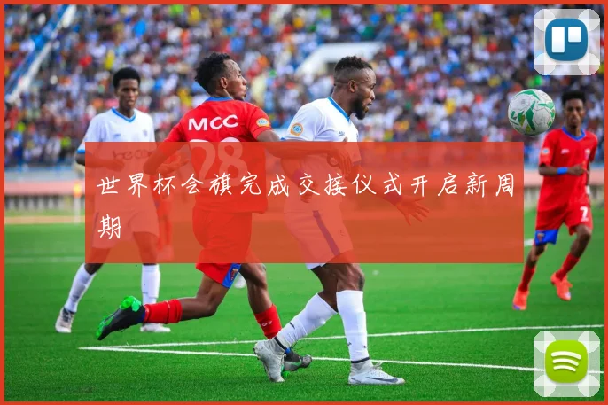 世界杯会旗完成交接仪式开启新周期