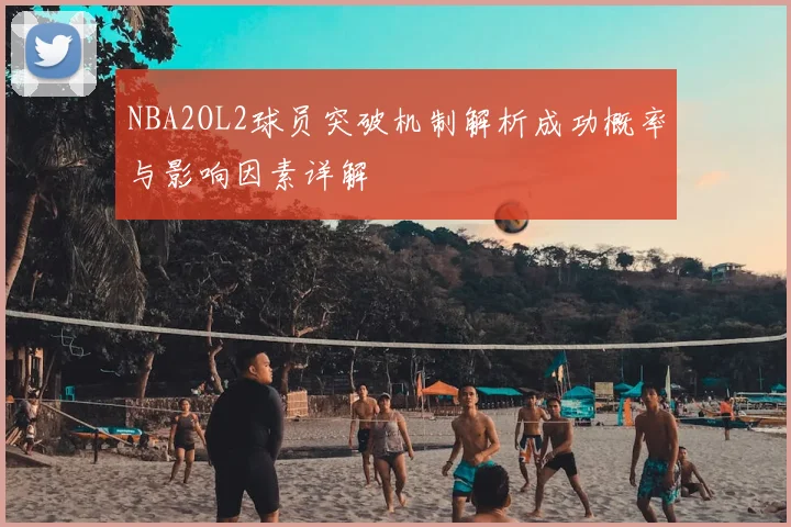 NBA2OL2球员突破机制解析成功概率与影响因素详解