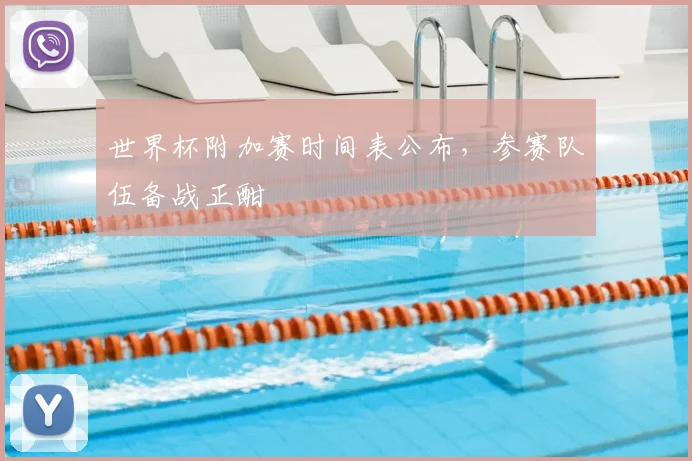 世界杯附加赛时间表公布，参赛队伍备战正酣