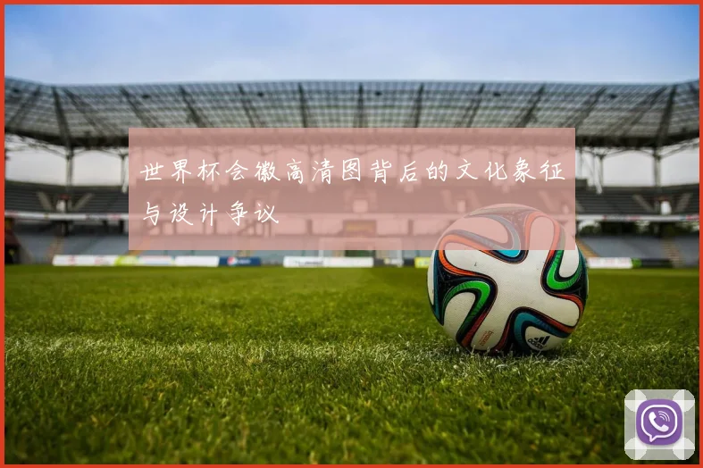 世界杯会徽高清图背后的文化象征与设计争议