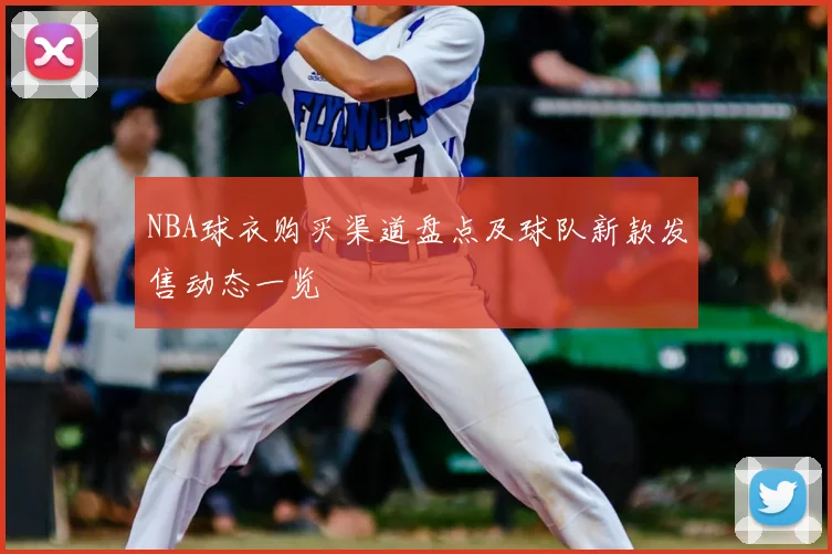 NBA球衣购买渠道盘点及球队新款发售动态一览