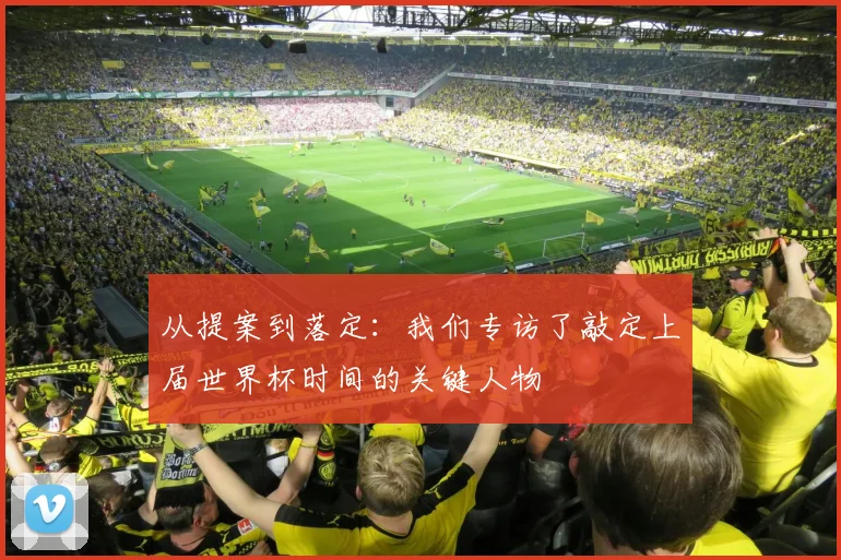 从提案到落定：我们专访了敲定上届世界杯时间的关键人物