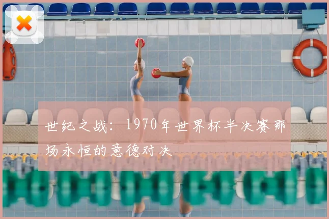 世纪之战：1970年世界杯半决赛那场永恒的意德对决