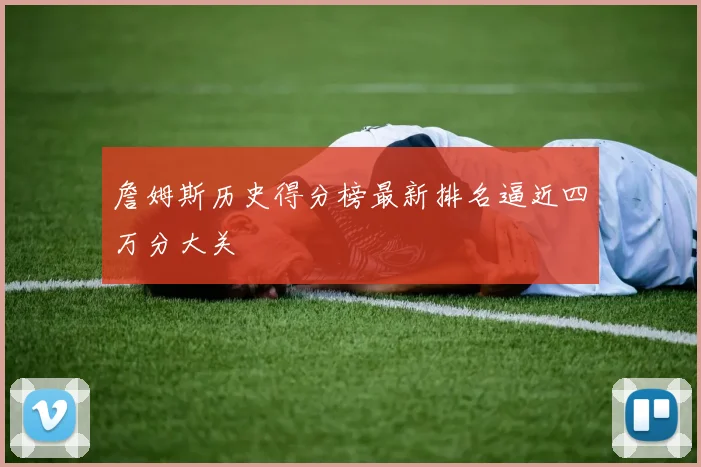詹姆斯历史得分榜最新排名逼近四万分大关