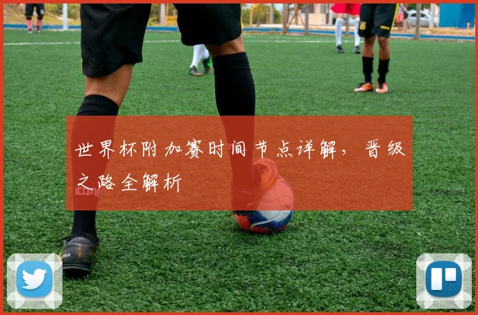 世界杯附加赛时间节点详解，晋级之路全解析