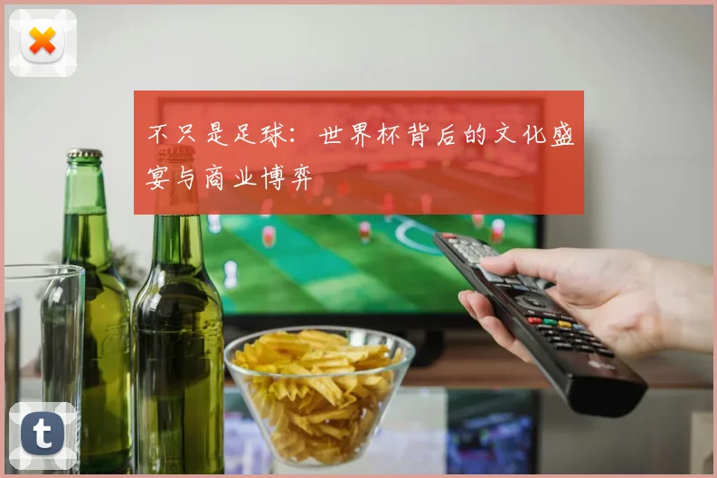 不只是足球：世界杯背后的文化盛宴与商业博弈